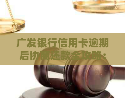 广发银行信用卡逾期后协商还款全攻略：如何操作，了解流程