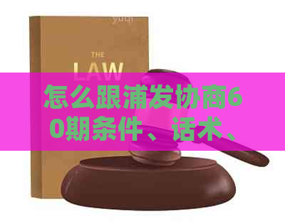 怎么跟浦发协商60期条件、话术、本金和按月还款？遇到问题如何处理？