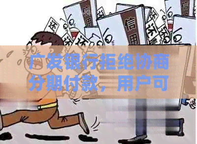 广发银行拒绝协商分期付款，用户可尝试其他解决方案