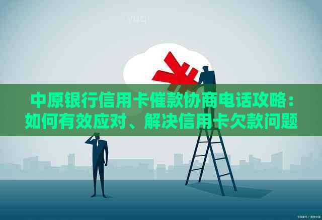 中原银行信用卡催款协商电话攻略：如何有效应对、解决信用卡欠款问题