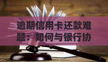 逾期信用卡还款难题：如何与银行协商达成解决方案？