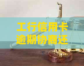 工行信用卡逾期协商还款详细部门查询与申请指南