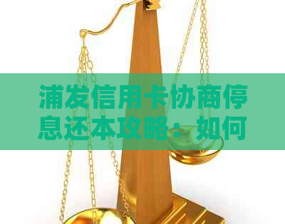 浦发信用卡协商停息还本攻略：如何操作和注意事项