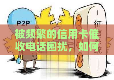 被频繁的信用卡电话困扰，如何应对逾期还款问题？