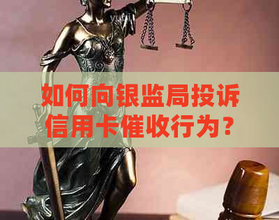 如何向银监局投诉信用卡行为？详细步骤与注意事项一览