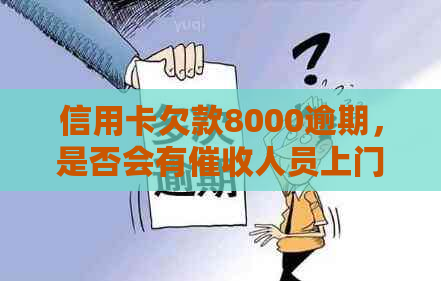 信用卡欠款8000逾期，是否会有人员上门拜访？