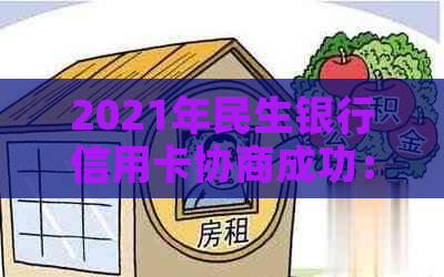 2021年民生银行信用卡协商成功：还款技巧与案例分析