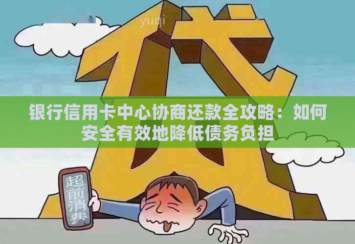 银行信用卡中心协商还款全攻略：如何安全有效地降低债务负担