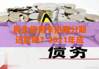 民生信用卡协商分期还款吗？2021年成功案例及操作步骤。