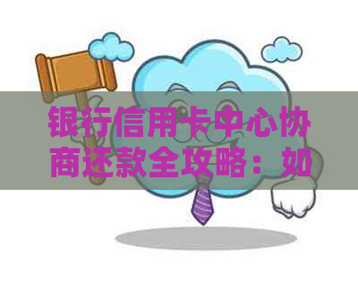 银行信用卡中心协商还款全攻略：如何确保安全、高效地解决债务问题