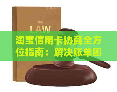 淘宝信用卡协商全方位指南：解决账单困境、提高信用评分和优化消费体验