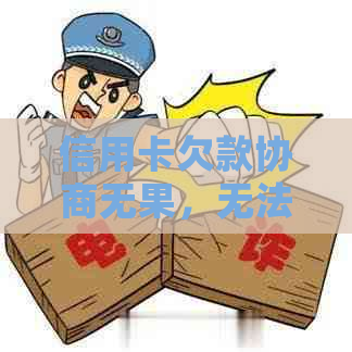 信用卡欠款协商无果，无法还款的解决方案与建议