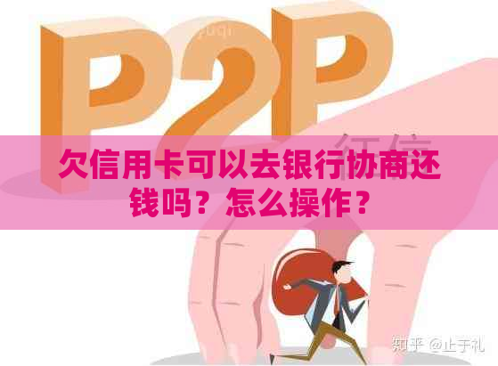 欠信用卡可以去银行协商还钱吗？怎么操作？