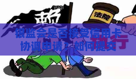 银监会是否接受信用卡协调申请？如何提交信用卡协调申请？