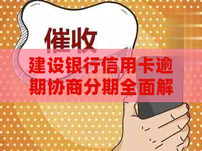 建设银行信用卡逾期协商分期全面解决方案：了解程序、申请条件和注意事项