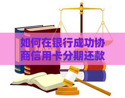 如何在银行成功协商信用卡分期还款计划