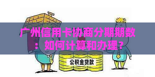 广州信用卡协商分期期数：如何计算和办理？