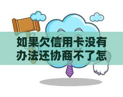 如果欠信用卡没有办法还协商不了怎么办-如果欠信用卡没有办法还协商不了怎么办?