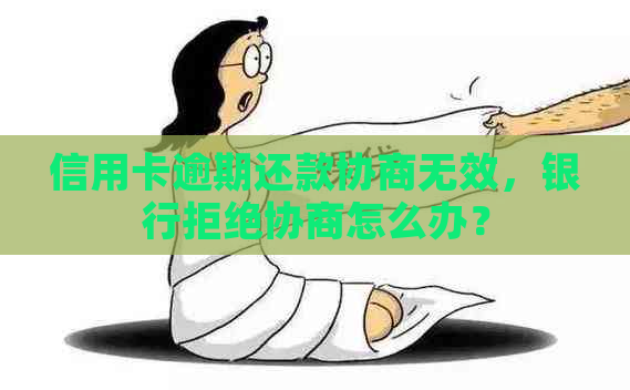 信用卡逾期还款协商无效，银行拒绝协商怎么办？