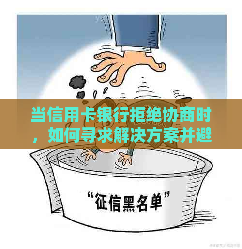 当信用卡银行拒绝协商时，如何寻求解决方案并避免进一步的信用损害？