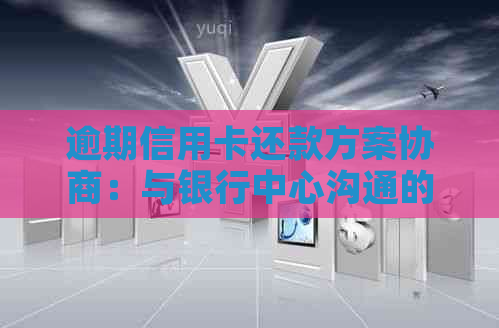 逾期信用卡还款方案协商：与银行中心沟通的有效方法