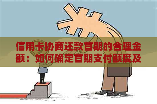 信用卡协商还款首期的合理金额：如何确定首期支付额度及注意事项