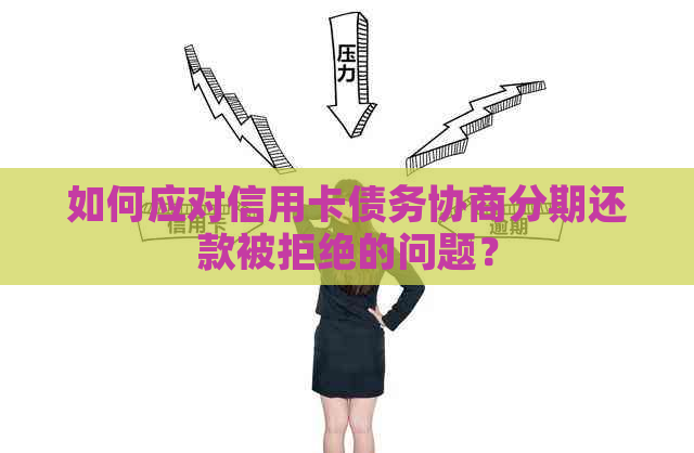 如何应对信用卡债务协商分期还款被拒绝的问题？