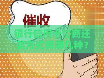 银行信用卡协商还款方式有哪几种？各银行信用卡协商方案及安全吗？