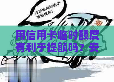 用信用卡临时额度有利于提额吗？安全吗？会影响提额吗？好吗？