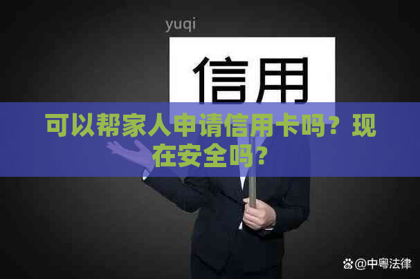 可以帮家人申请信用卡吗？现在安全吗？