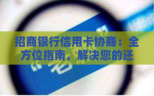 招商银行信用卡协商：全方位指南，解决您的还款、额度、逾期等问题