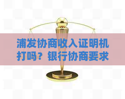 浦发协商收入证明机打吗？银行协商要求提供贫困证明，上传收入证明范本。