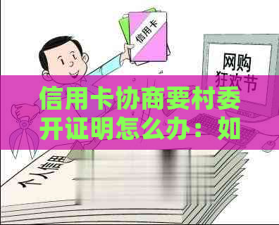 信用卡协商要村委开证明怎么办：如何写困难证明并进行还款协商？