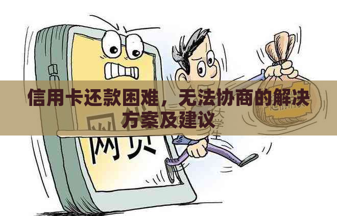 信用卡还款困难，无法协商的解决方案及建议