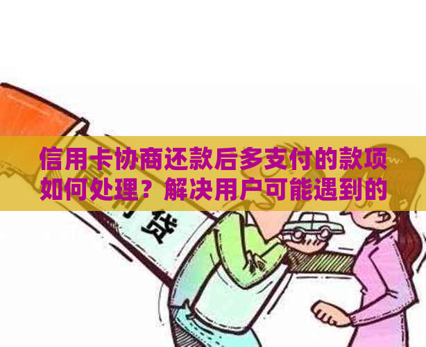 信用卡协商还款后多支付的款项如何处理？解决用户可能遇到的各种问题