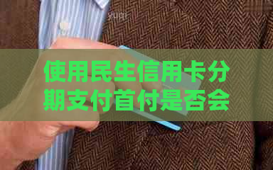 使用民生信用卡分期支付首付是否会影响信用报告？