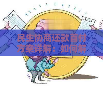 民生协商还款首付方案详解：如何解决购房者的资金压力与贷款问题？