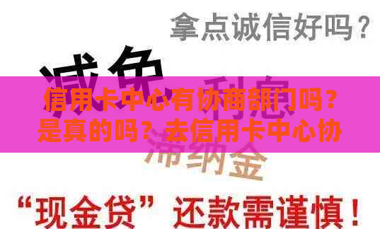 信用卡中心有协商部门吗？是真的吗？去信用卡中心协商会不会被扣？