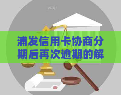 浦发信用卡协商分期后再次逾期的解决策略与建议