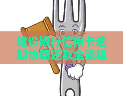 建设银行信用卡逾期协商还款全流程指南：如何有效应对逾期困境