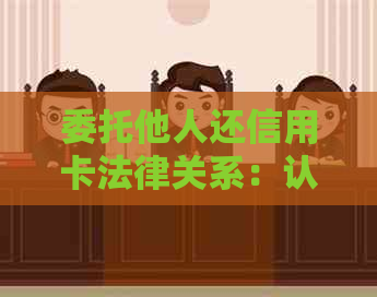 委托他人还信用卡法律关系：认可与规定