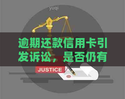 逾期还款信用卡引发诉讼，是否仍有协商机会？