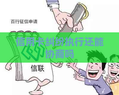 信用卡纠纷执行还能协商吗