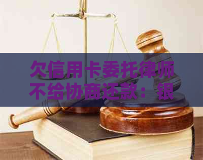 欠信用卡委托律师不给协商还款：银行与持卡人如何解决？