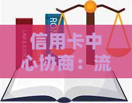 信用卡中心协商：流程、所需文件、可能的结果及如何应对