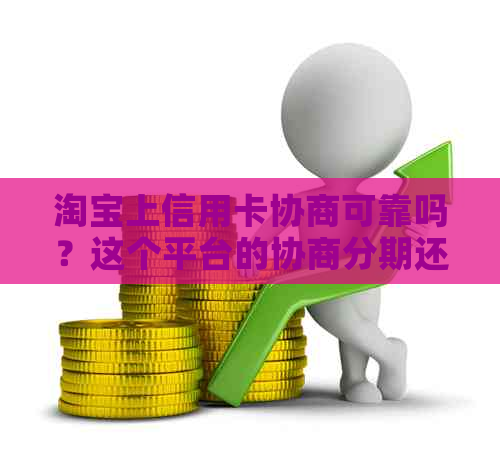 淘宝上信用卡协商可靠吗？这个平台的协商分期还信用卡真实有效吗？