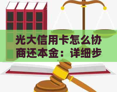 光大信用卡怎么协商还本金：详细步骤及注意事项