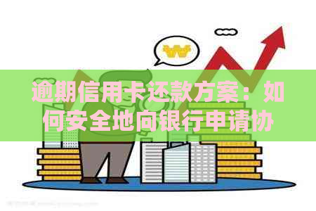 逾期信用卡还款方案：如何安全地向银行申请协商？