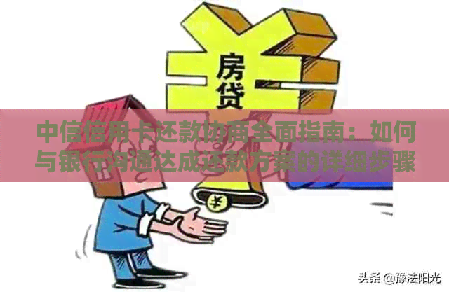 中信信用卡还款协商全面指南：如何与银行沟通达成还款方案的详细步骤和建议