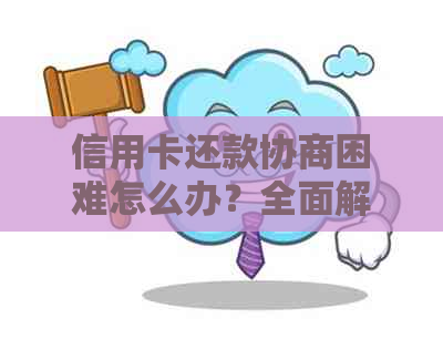 信用卡还款协商困难怎么办？全面解析信用卡还款协商的相关问题